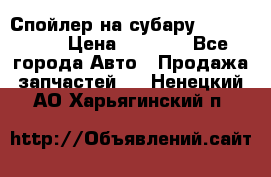 Спойлер на субару 96031AG000 › Цена ­ 6 000 - Все города Авто » Продажа запчастей   . Ненецкий АО,Харьягинский п.